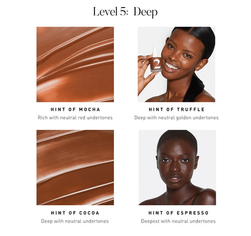 LEVEL 5: DEEP. Hint of Mocha Rich with neutral red undertones. Hint of Truffle Deep with neutral golden undertones. Hint of Cocoa Deep with neutral undertones. Hint of Espresso Deepest with neutral undertones., view larger image-view-5